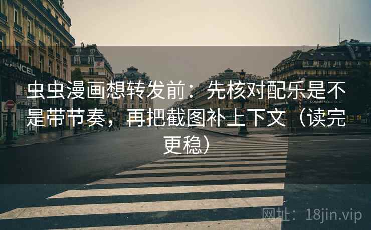 虫虫漫画想转发前：先核对配乐是不是带节奏，再把截图补上下文（读完更稳）  第2张