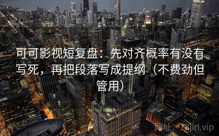可可影视短复盘：先对齐概率有没有写死，再把段落写成提纲（不费劲但管用）  第2张