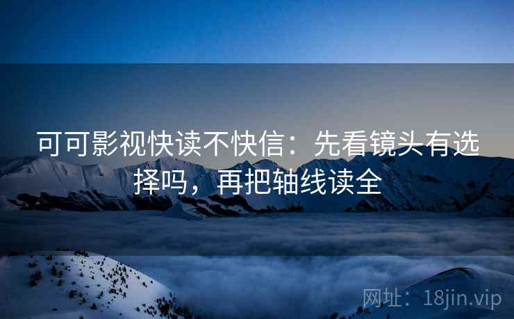 可可影视快读不快信：先看镜头有选择吗，再把轴线读全