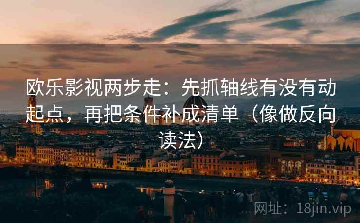 欧乐影视两步走：先抓轴线有没有动起点，再把条件补成清单（像做反向读法）  第2张