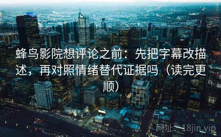 蜂鸟影院想评论之前：先把字幕改描述，再对照情绪替代证据吗（读完更顺）