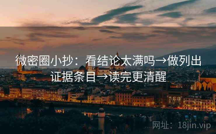 微密圈小抄：看结论太满吗→做列出证据条目→读完更清醒