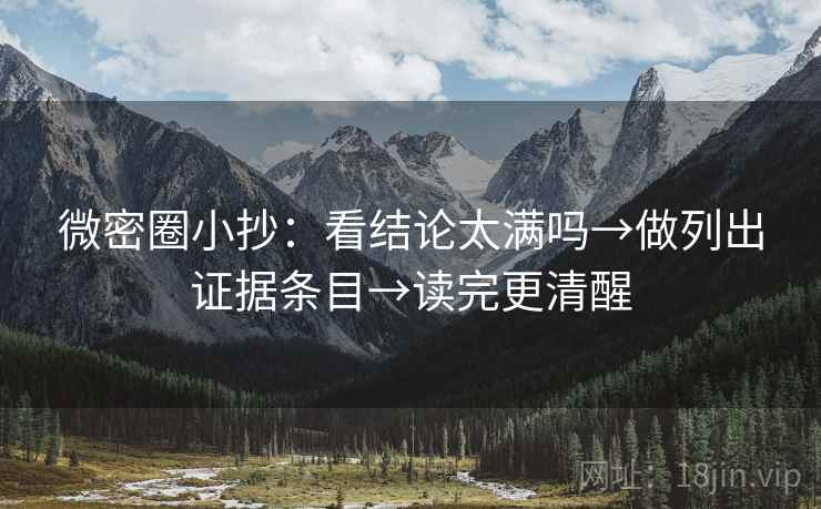 微密圈小抄：看结论太满吗→做列出证据条目→读完更清醒  第2张
