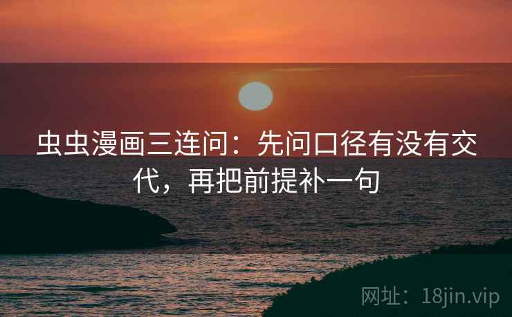虫虫漫画三连问：先问口径有没有交代，再把前提补一句