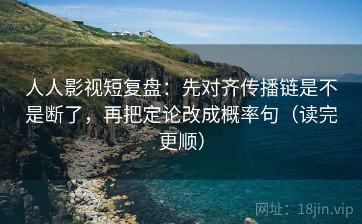 人人影视短复盘：先对齐传播链是不是断了，再把定论改成概率句（读完更顺）  第2张
