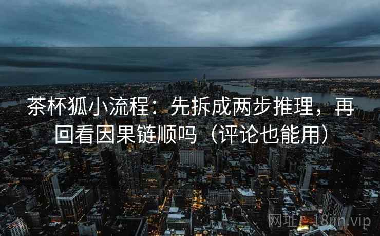 茶杯狐小流程：先拆成两步推理，再回看因果链顺吗（评论也能用）  第2张