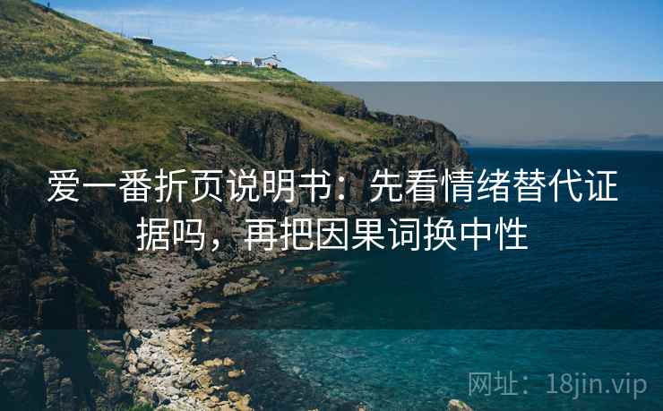 爱一番折页说明书：先看情绪替代证据吗，再把因果词换中性