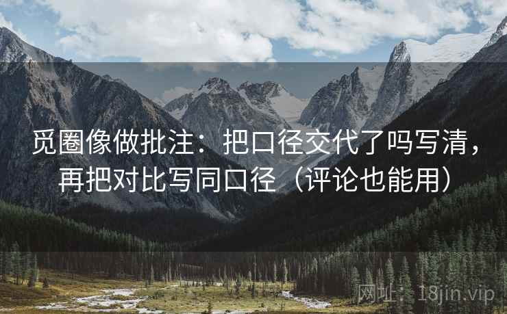 觅圈像做批注：把口径交代了吗写清，再把对比写同口径（评论也能用）  第2张