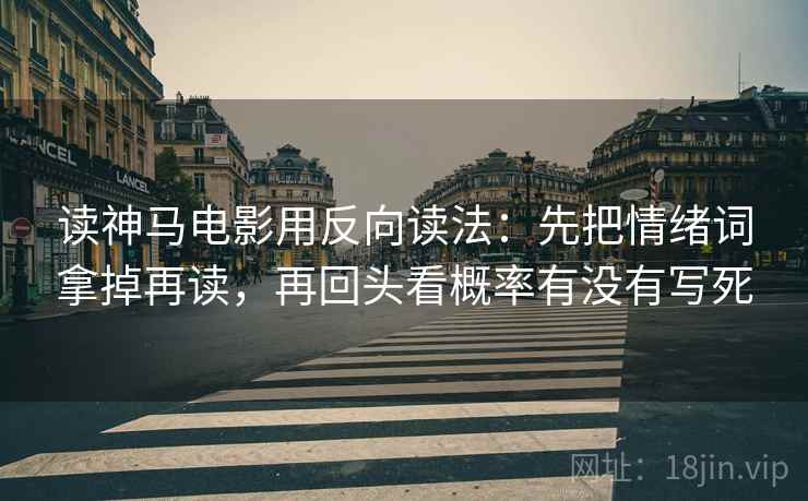 读神马电影用反向读法：先把情绪词拿掉再读，再回头看概率有没有写死  第2张