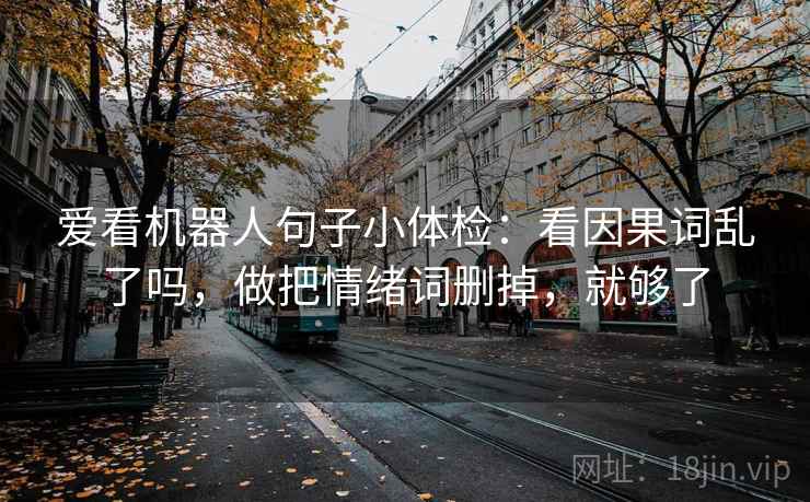 爱看机器人句子小体检：看因果词乱了吗，做把情绪词删掉，就够了  第2张