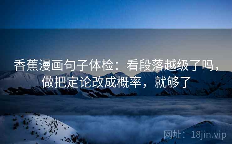 香蕉漫画句子体检：看段落越级了吗，做把定论改成概率，就够了