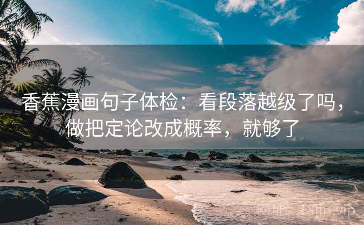 香蕉漫画句子体检：看段落越级了吗，做把定论改成概率，就够了  第2张