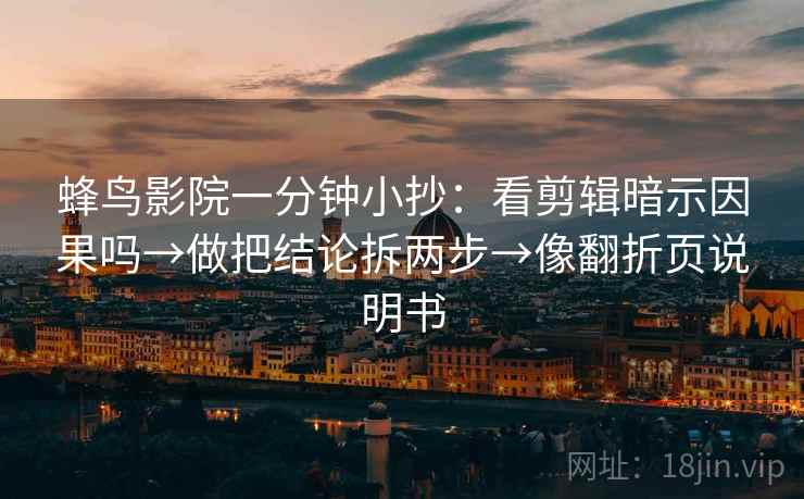 蜂鸟影院一分钟小抄：看剪辑暗示因果吗→做把结论拆两步→像翻折页说明书  第2张