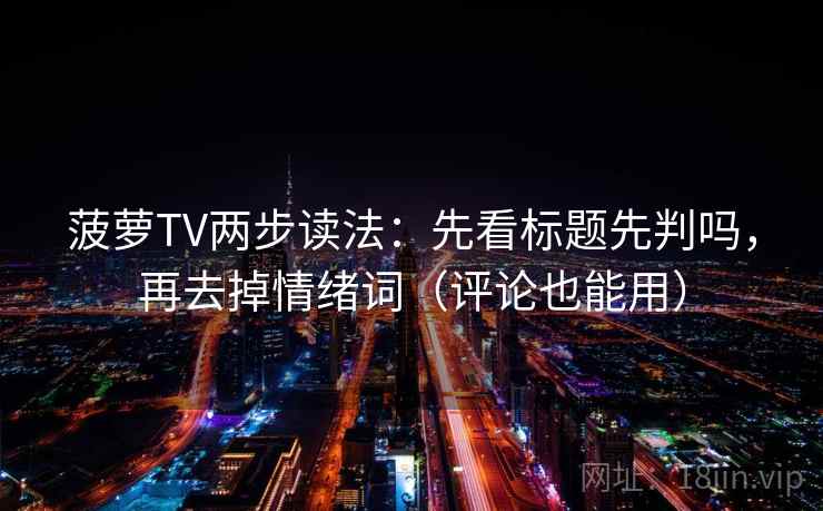 菠萝TV两步读法：先看标题先判吗，再去掉情绪词（评论也能用）  第2张