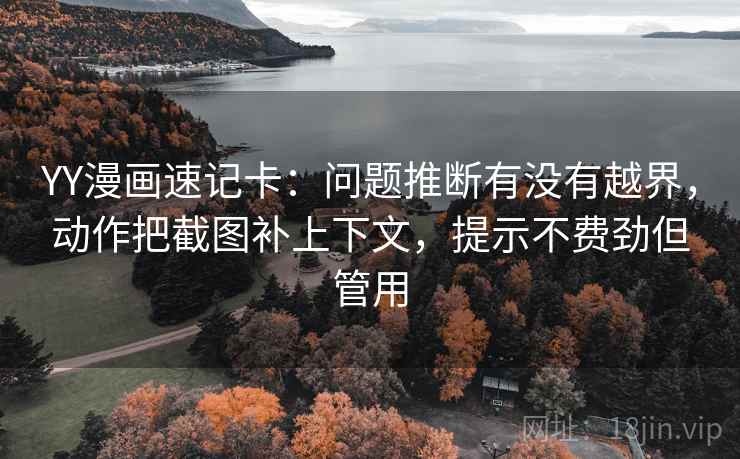 YY漫画速记卡：问题推断有没有越界，动作把截图补上下文，提示不费劲但管用  第2张