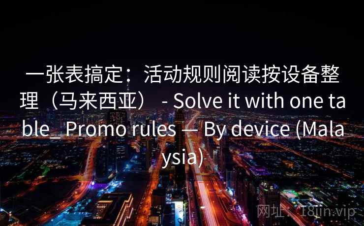 一张表搞定：活动规则阅读按设备整理（马来西亚） - Solve it with one table_ Promo rules — By device (Malaysia)