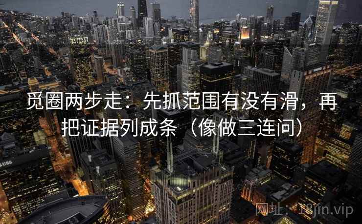 觅圈两步走：先抓范围有没有滑，再把证据列成条（像做三连问）  第2张