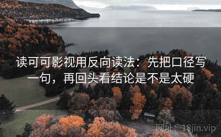读可可影视用反向读法：先把口径写一句，再回头看结论是不是太硬