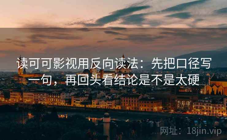 读可可影视用反向读法：先把口径写一句，再回头看结论是不是太硬  第2张
