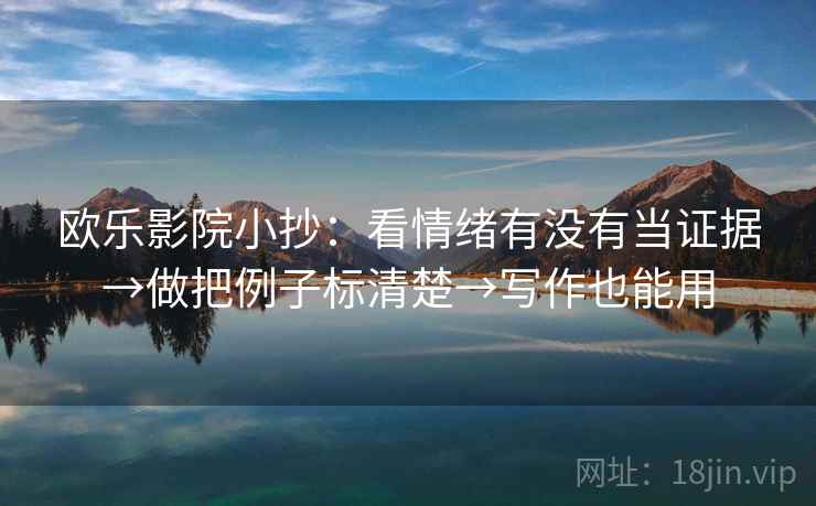欧乐影院小抄：看情绪有没有当证据→做把例子标清楚→写作也能用  第2张