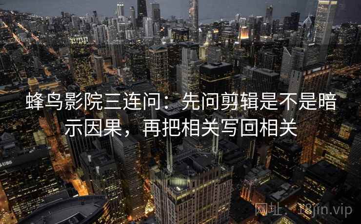蜂鸟影院三连问：先问剪辑是不是暗示因果，再把相关写回相关