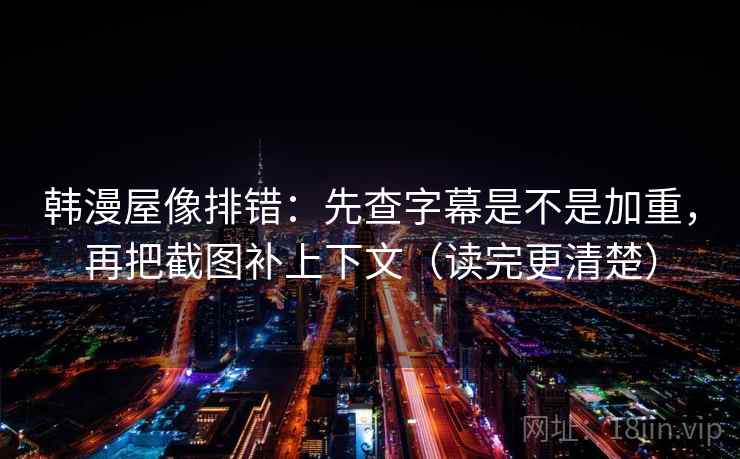 韩漫屋像排错：先查字幕是不是加重，再把截图补上下文（读完更清楚）  第2张
