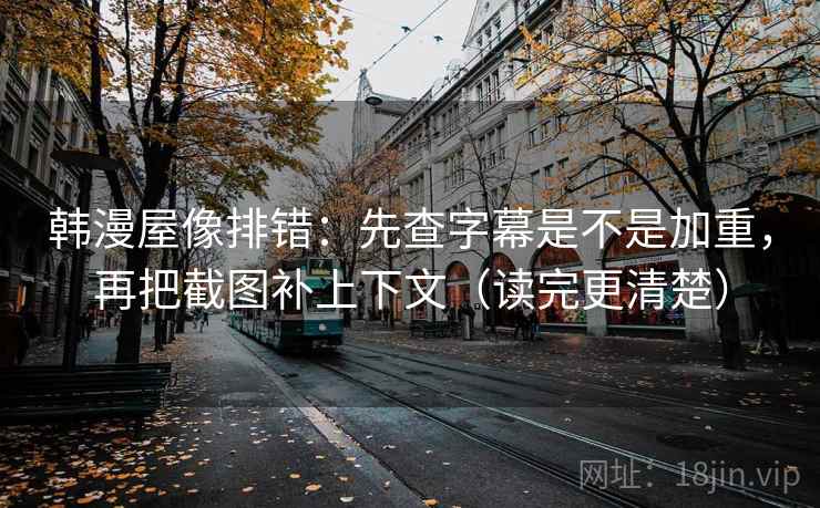 韩漫屋像排错：先查字幕是不是加重，再把截图补上下文（读完更清楚）