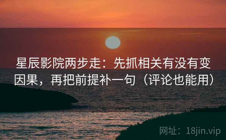 星辰影院两步走：先抓相关有没有变因果，再把前提补一句（评论也能用）  第2张