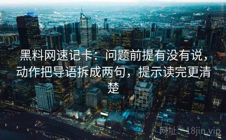 黑料网速记卡：问题前提有没有说，动作把导语拆成两句，提示读完更清楚