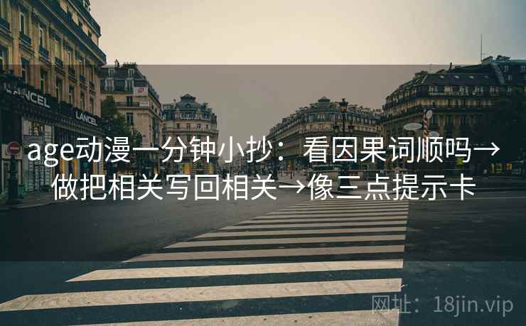 age动漫一分钟小抄：看因果词顺吗→做把相关写回相关→像三点提示卡  第2张