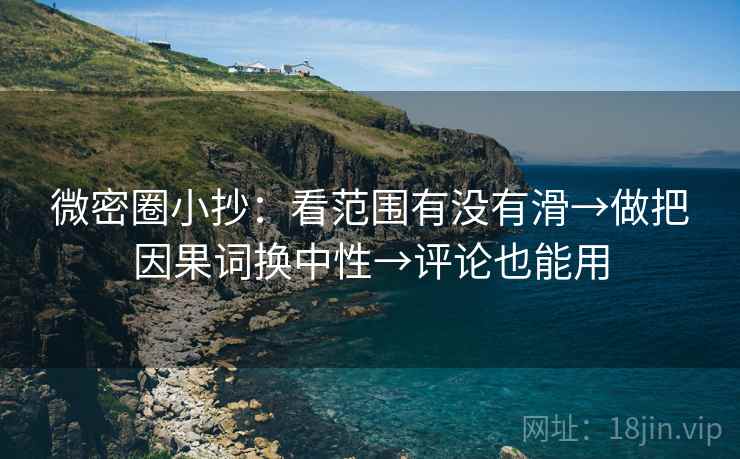 微密圈小抄：看范围有没有滑→做把因果词换中性→评论也能用