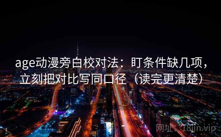 age动漫旁白校对法:盯条件缺几项,立刻把对比写同口径(读完更清楚) 第2张 age动漫旁白校对法:盯条件缺几项,立刻把对比写同口径(读完更清楚) 第2张