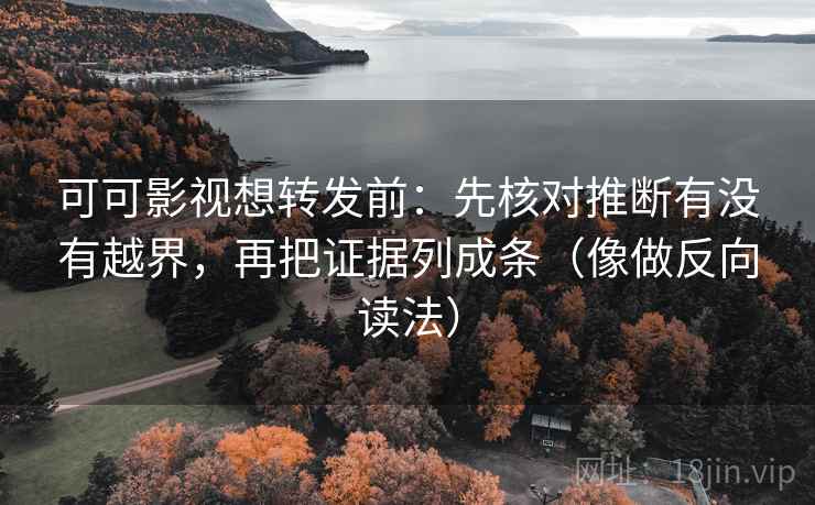 可可影视想转发前:先核对推断有没有越界,再把证据列成条(像做反向读法) 第2张 可可影视想转发前:先核对推断有没有越界,再把证据列成条(像做反向读法) 第2张